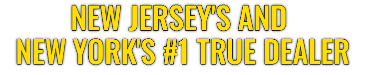 New Jersey's And New York's #1 True Dealer'